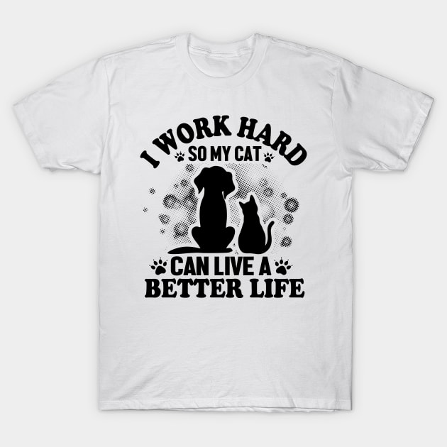 I work hard so my cat can live a better life T-Shirt by livamola91